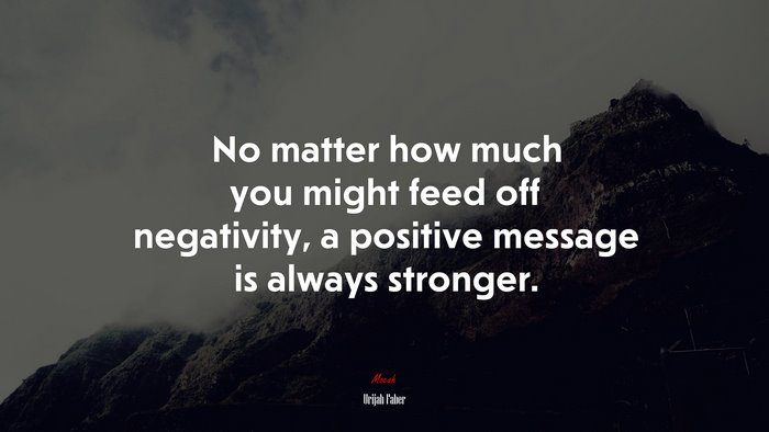 No matter how much you might feed off negativity, a positive message is always stronger. | Urijah Faber quote