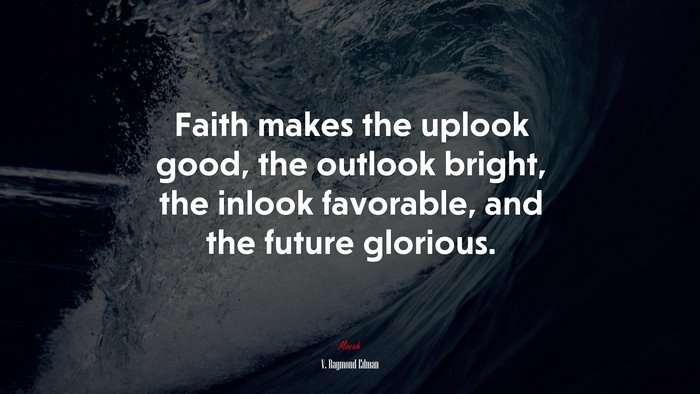 Faith makes the uplook good, the outlook bright, the inlook favorable, and the future glorious. | V. Raymond Edman quote