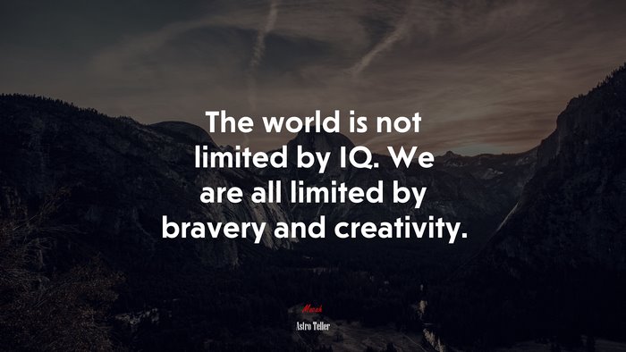 The world is not limited by IQ. We are all limited by bravery and creativity. | Astro Teller quote