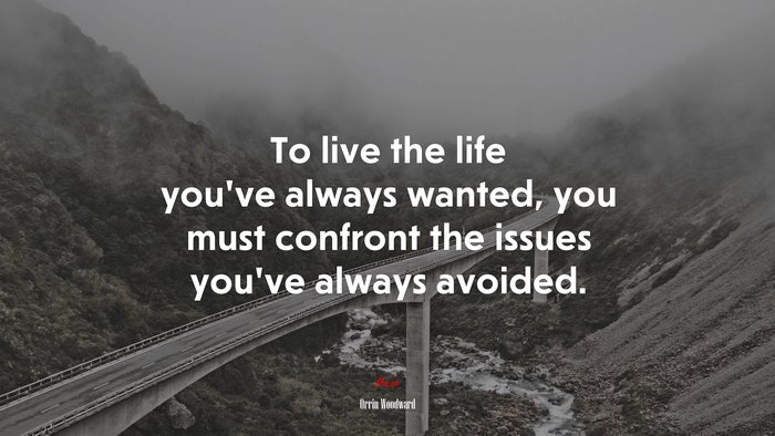 To live the life you’ve always wanted, you must confront the issues you’ve always avoided. | Orrin Woodward quote