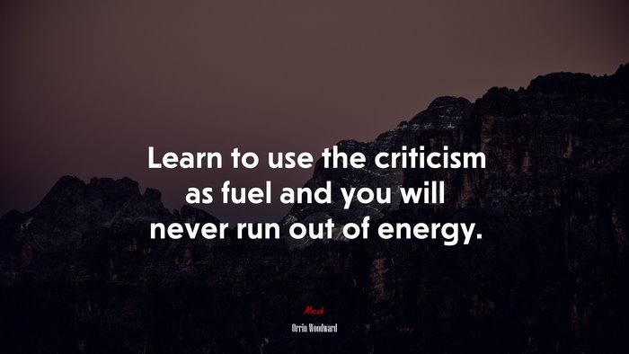 Learn to use the criticism as fuel and you will never run out of energy. | Orrin Woodward quote
