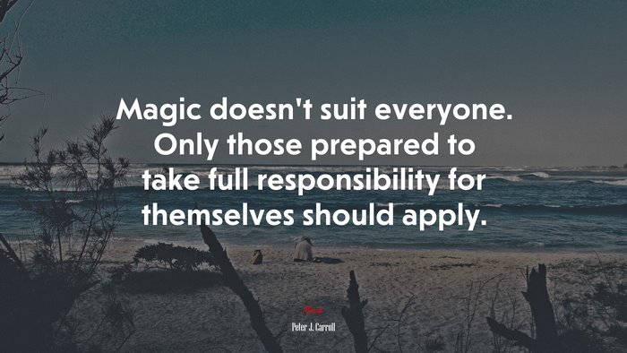 Magic doesn’t suit everyone. Only those prepared to take full responsibility for themselves should apply. | Peter J. Carroll quote