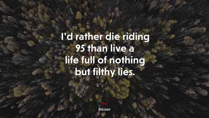 I’d rather die riding 95 than live a life full of nothing but filthy lies. | Mitch Lucker quote
