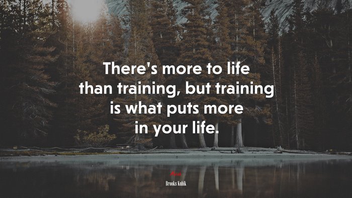 There’s more to life than training, but training is what puts more in your life. | Brooks Kubik quote