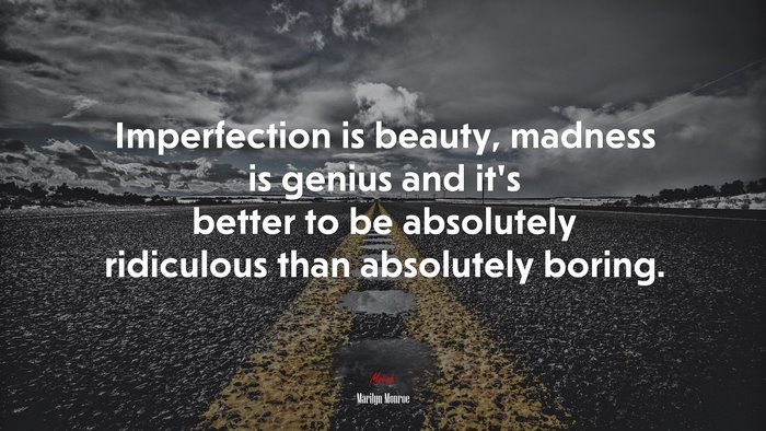 Imperfection is beauty, madness is genius and it’s better to be absolutely ridiculous than absolutely boring. | Marilyn Monroe quote