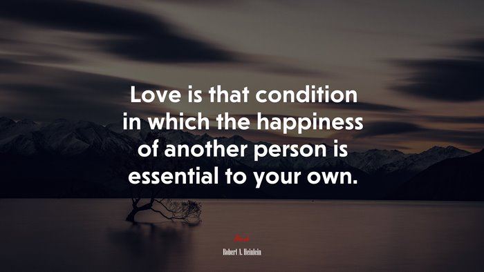 Love is that condition in which the happiness of another person is essential to your own. | Robert A. Heinlein quote