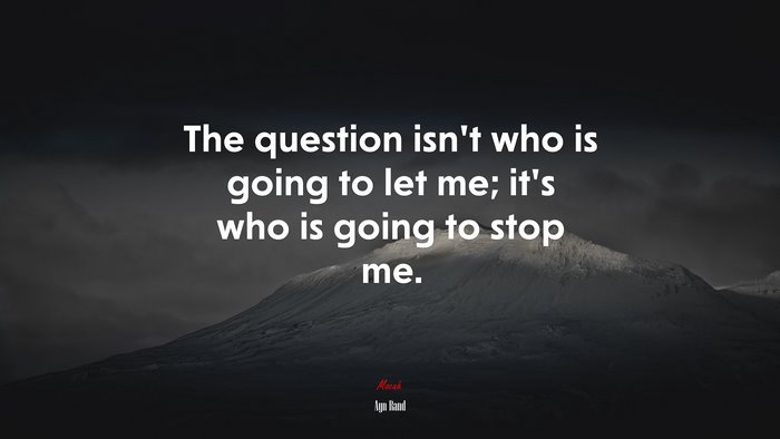 The question isn’t who is going to let me; it’s who is going to stop me. | Ayn Rand quote