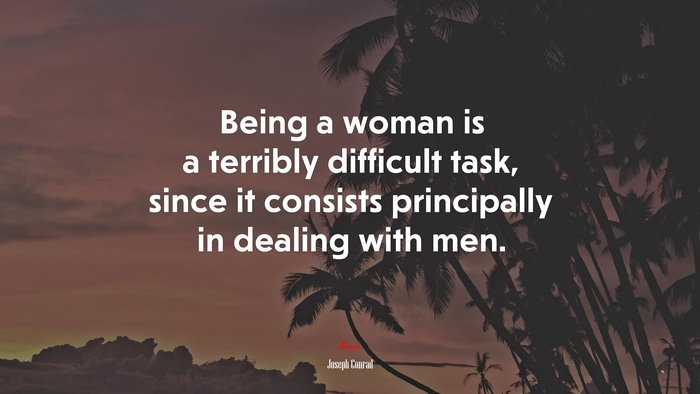Being a woman is a terribly difficult task, since it consists principally in dealing with men. | Joseph Conrad quote