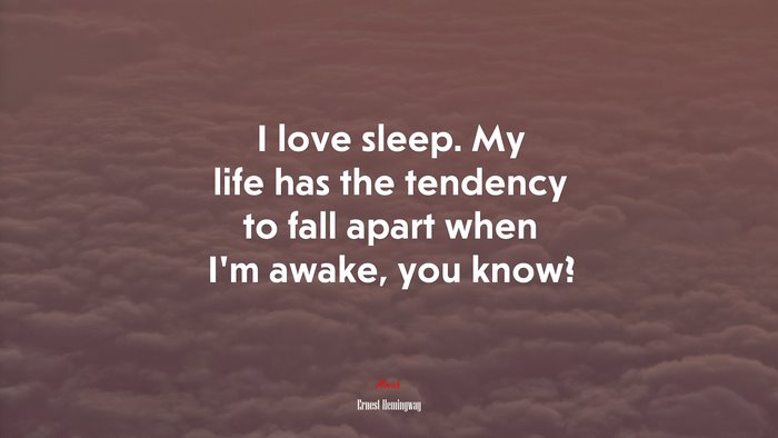 I love sleep. My life has the tendency to fall apart when I’m awake, you know? | Ernest Hemingway quote