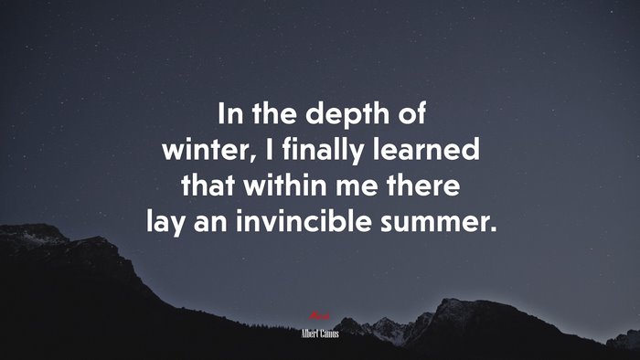 In the depth of winter, I finally learned that within me there lay an invincible summer. | Albert Camus quote