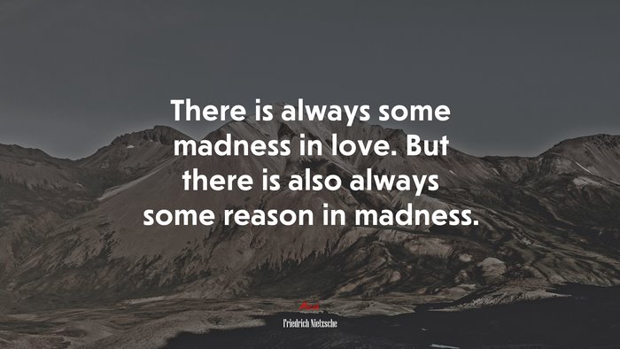 There is always some madness in love. But there is also always some reason in madness. | Friedrich Nietzsche quote