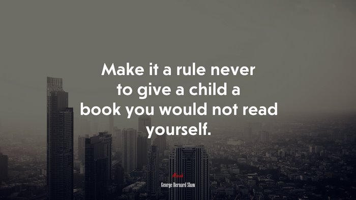 Make it a rule never to give a child a book you would not read yourself. | George Bernard Shaw quote