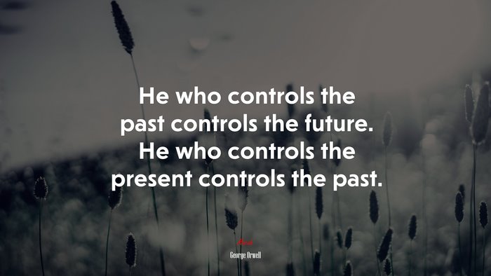 He who controls the past controls the future. He who controls the present controls the past. | George Orwell quote