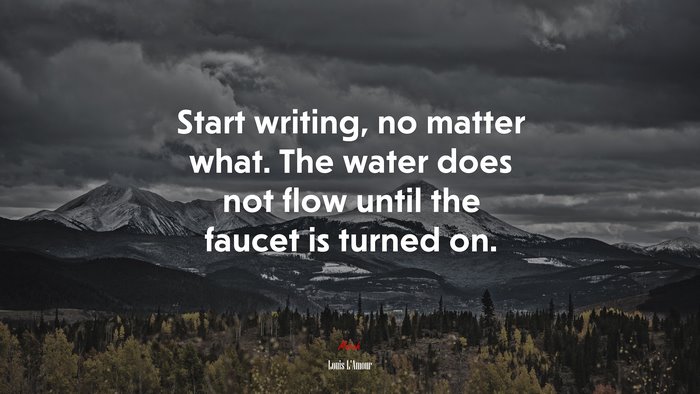 Start writing, no matter what. The water does not flow until the faucet is turned on. | Louis LAmour quote