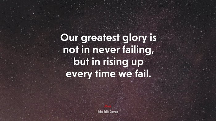Our greatest glory is not in never failing, but in rising up every time we fail. | Ralph Waldo Emerson quote