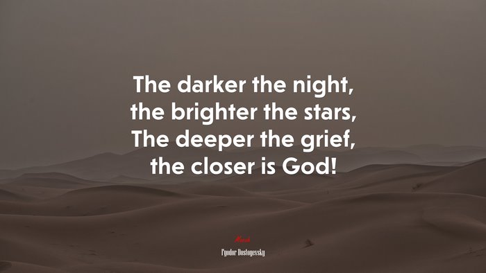 The darker the night, the brighter the stars, The deeper the grief, the closer is God! | Fyodor Dostoyevsky quote