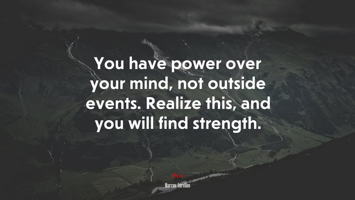 You have power over your mind, not outside events. Realize this, and you will find strength. | Marcus Aurelius quote