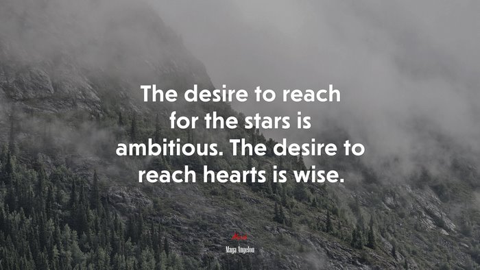 The desire to reach for the stars is ambitious. The desire to reach hearts is wise. | Maya Angelou quote