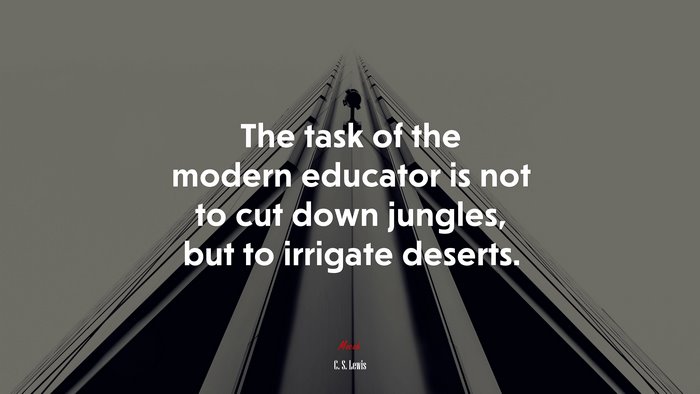 The task of the modern educator is not to cut down jungles, but to irrigate deserts. | C. S. Lewis quote