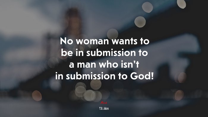 No woman wants to be in submission to a man who isn’t in submission to God! | T.D. Jakes quote