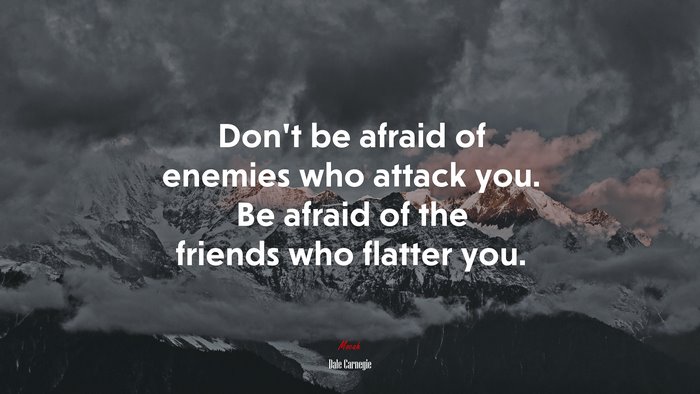 Don’t be afraid of enemies who attack you. Be afraid of the friends who flatter you. | Dale Carnegie quote