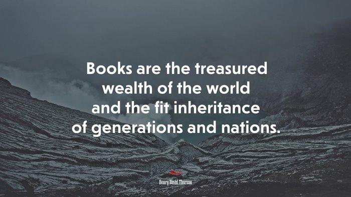 Books are the treasured wealth of the world and the fit inheritance of generations and nations. | Henry David Thoreau quote
