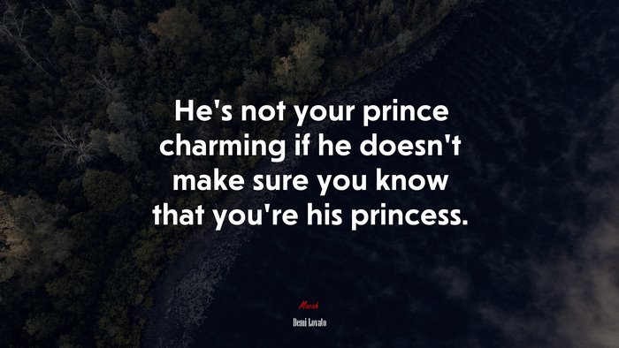 Hes not your prince charming if he doesnt make sure you know that youre his princess. | Demi Lovato quote
