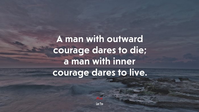 A man with outward courage dares to die; a man with inner courage dares to live. | Lao Tzu quote
