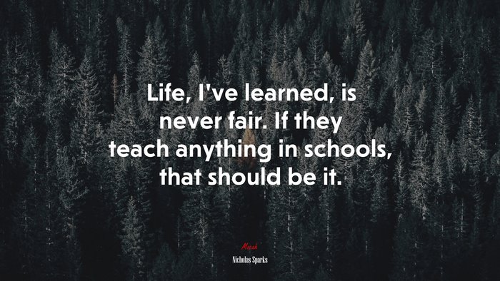 Life, I’ve learned, is never fair. If they teach anything in schools, that should be it. | Nicholas Sparks quote