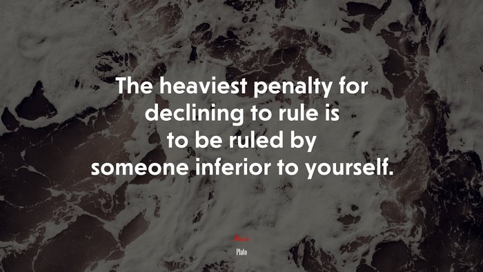 The heaviest penalty for declining to rule is to be ruled by someone inferior to yourself. | Plato quote