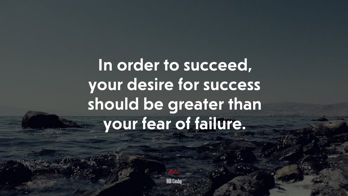 In order to succeed, your desire for success should be greater than your fear of failure. | Bill Cosby quote