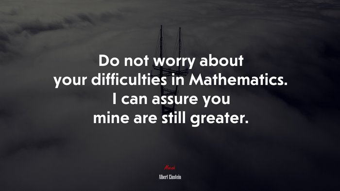 Do not worry about your difficulties in Mathematics. I can assure you mine are still greater. | Albert Einstein quote