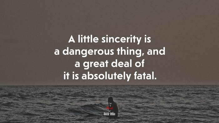 A little sincerity is a dangerous thing, and a great deal of it is absolutely fatal. | Oscar Wilde quote