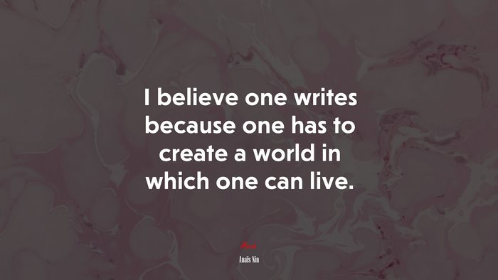 I believe one writes because one has to create a world in which one can live. | Anaïs Nin quote