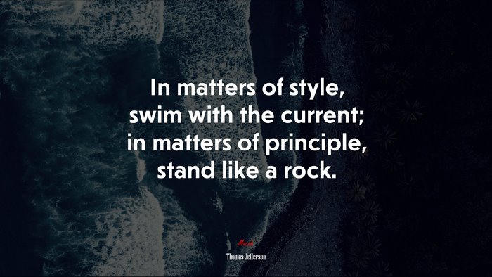 In matters of style, swim with the current; in matters of principle, stand like a rock. | Thomas Jefferson quote