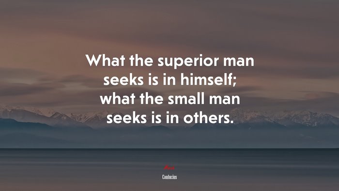 What the superior man seeks is in himself; what the small man seeks is in others. | Confucius quote