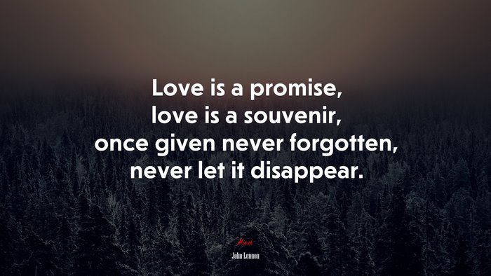 Love is a promise, love is a souvenir, once given never forgotten, never let it disappear. | John Lennon quote