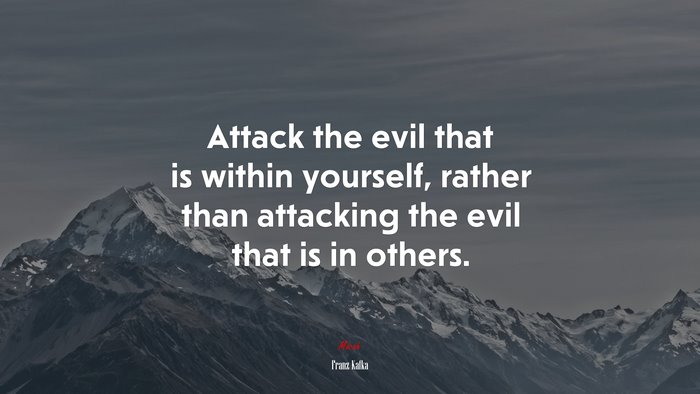 Attack the evil that is within yourself, rather than attacking the evil that is in others. | Franz Kafka quote