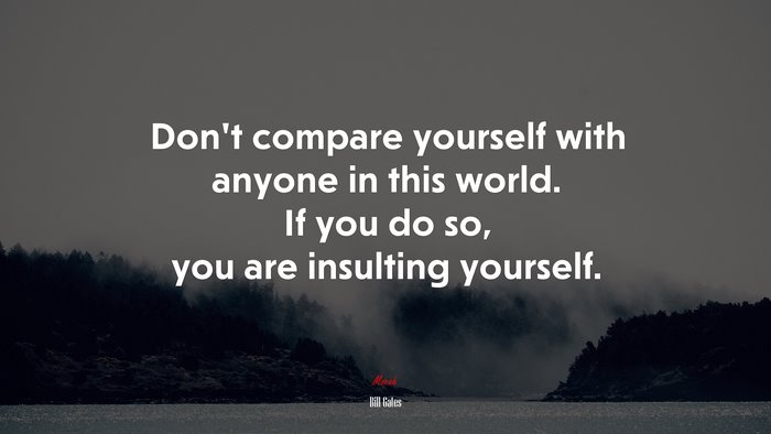 Don’t compare yourself with anyone in this world. If you do so, you are insulting yourself. | Bill Gates quote
