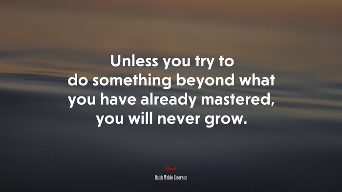Unless you try to do something beyond what you have already mastered, you will never grow. | Ralph Waldo Emerson quote