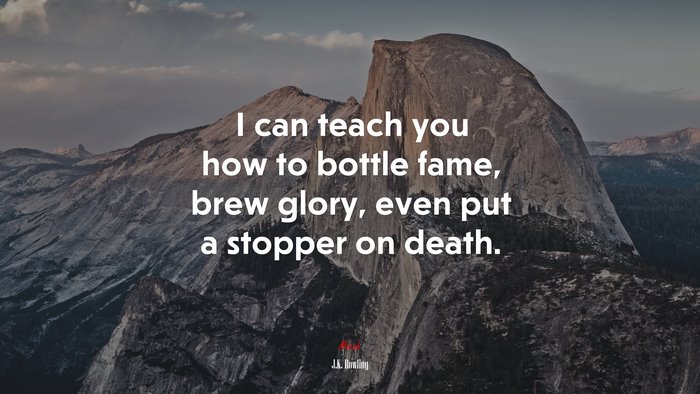 I can teach you how to bottle fame, brew glory, even put a stopper on death. | J.K. Rowling quote