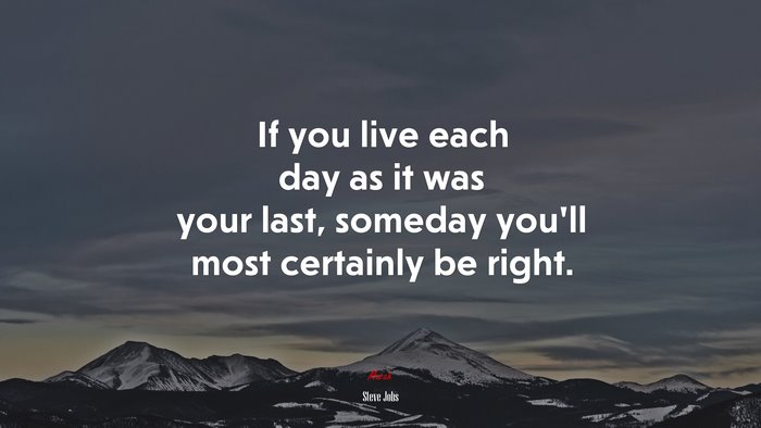 If you live each day as it was your last, someday youll most certainly ...