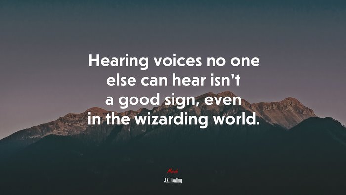 Hearing voices no one else can hear isn’t a good sign, even in the wizarding world. | J.K. Rowling quote