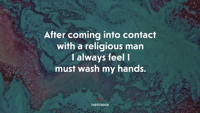 After coming into contact with a religious man I always feel I must wash my hands. | Friedrich Nietzsche quote