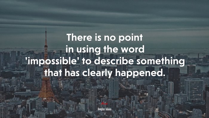 There is no point in using the word impossible to describe something that has clearly happened. | Douglas Adams quote