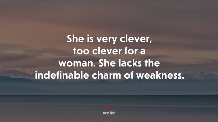 She is very clever, too clever for a woman. She lacks the indefinable charm of weakness. | Oscar Wilde quote
