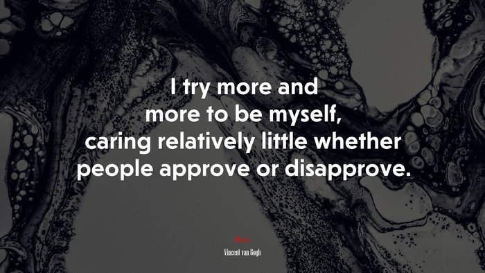 I try more and more to be myself, caring relatively little whether people approve or disapprove. | Vincent van Gogh quote