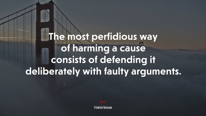 The most perfidious way of harming a cause consists of defending it deliberately with faulty arguments. | Friedrich Nietzsche quote