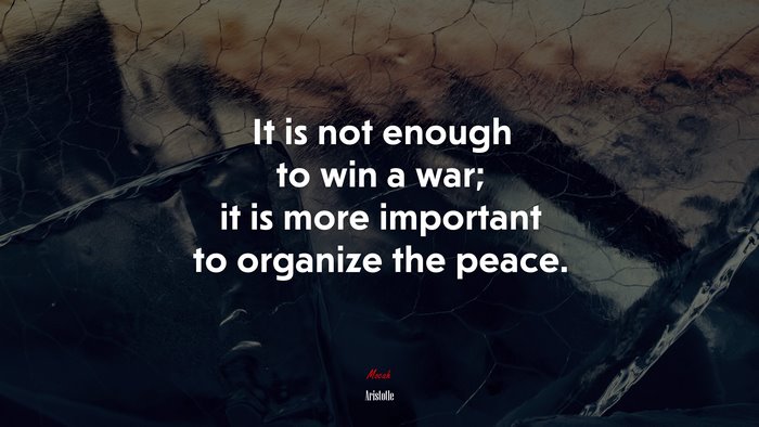 It is not enough to win a war; it is more important to organize the peace. | Aristotle quote