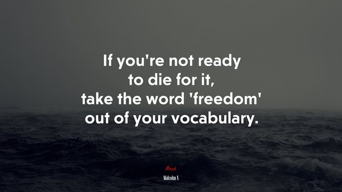 If you’re not ready to die for it, take the word ‘freedom’ out of your vocabulary. | Malcolm X quote